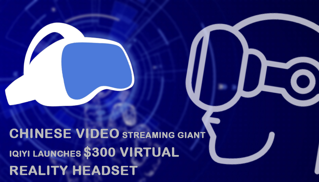 Chinese Giant iQiyi Launched $300 Virtual Reality Headset